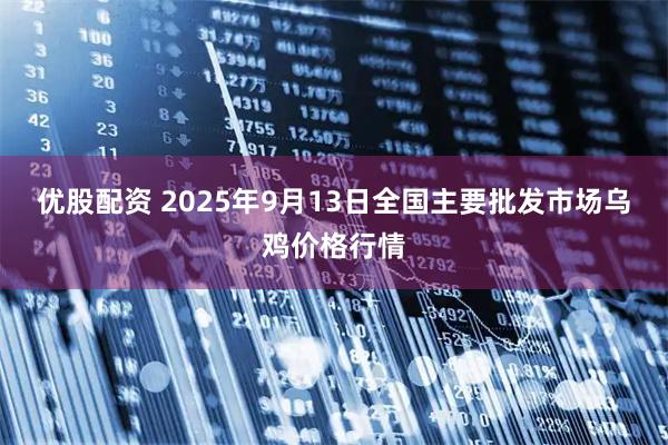 优股配资 2025年9月13日全国主要批发市场乌鸡价格行情