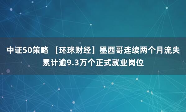 中证50策略 【环球财经】墨西哥连续两个月流失累计逾9.3万个正式就业岗位