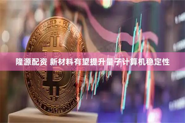 隆源配资 新材料有望提升量子计算机稳定性
