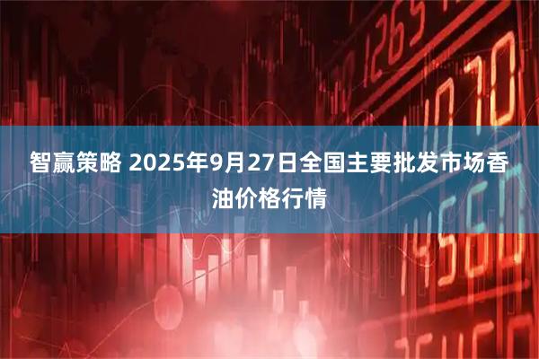 智赢策略 2025年9月27日全国主要批发市场香油价格行情