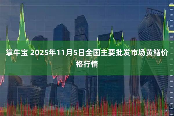 掌牛宝 2025年11月5日全国主要批发市场黄鳝价格行情