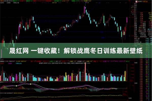 晟红网 一键收藏！解锁战鹰冬日训练最新壁纸