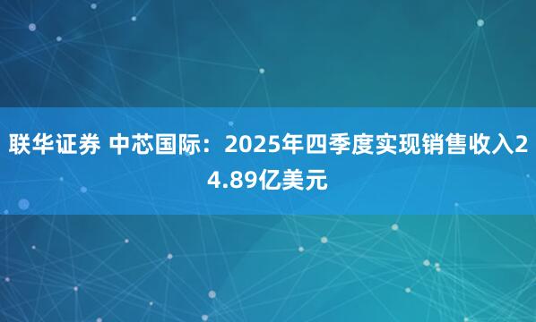 联华证券 中芯国际：2025年四季度实现销售收入24.89亿美元