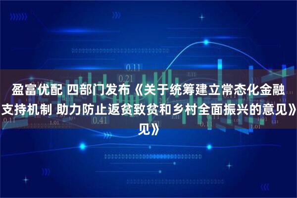 盈富优配 四部门发布《关于统筹建立常态化金融支持机制 助力防止返贫致贫和乡村全面振兴的意见》
