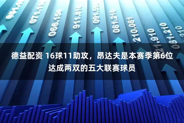 德益配资 16球11助攻，昂达夫是本赛季第6位达成两双的五大联赛球员