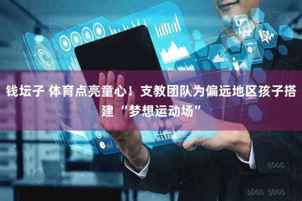 钱坛子 体育点亮童心！支教团队为偏远地区孩子搭建 “梦想运动场”