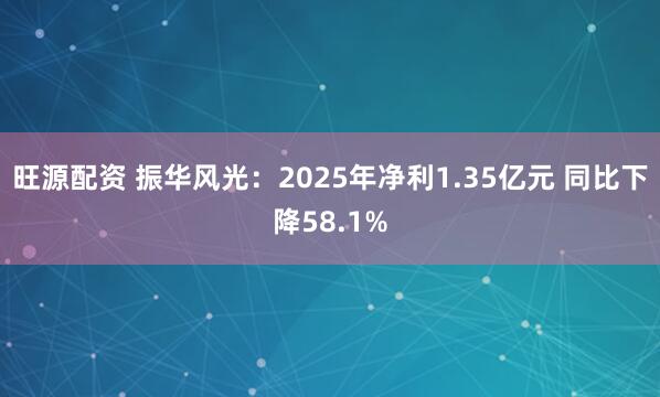 旺源配资 振华风光：2025年净利1.35亿元 同比下降58.1%