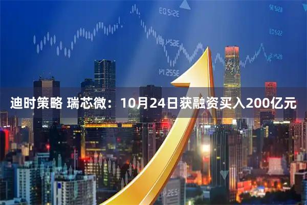 迪时策略 瑞芯微：10月24日获融资买入200亿元