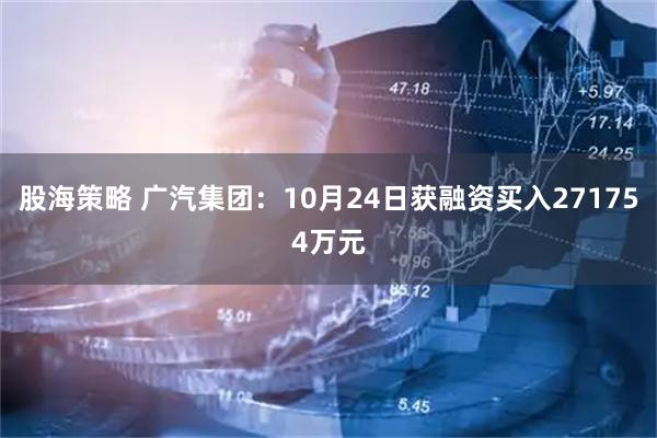 股海策略 广汽集团：10月24日获融资买入271754万元